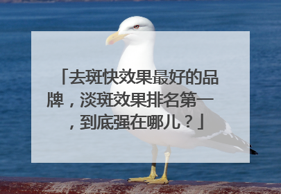 去斑快效果最好的品牌，淡斑效果排名第一，到底强在哪儿？
