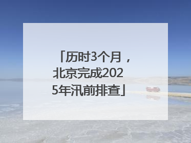 历时3个月，北京完成2025年汛前排查
