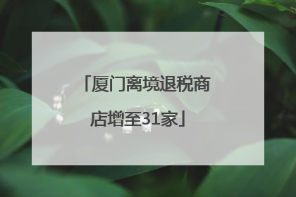 厦门离境退税商店增至31家