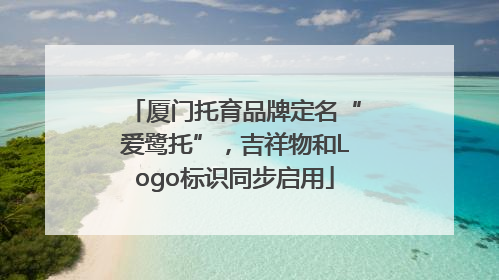 厦门托育品牌定名“爱鹭托”，吉祥物和Logo标识同步启用