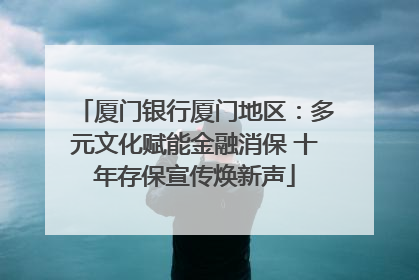 厦门银行厦门地区：多元文化赋能金融消保 十年存保宣传焕新声