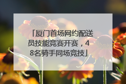 厦门首场网约配送员技能竞赛开赛，48名骑手同场竞技