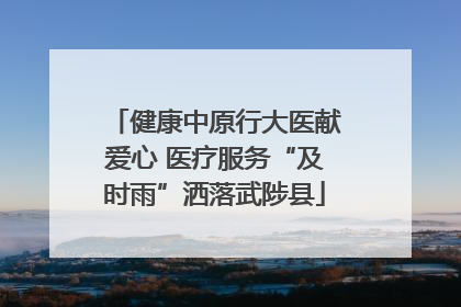 健康中原行大医献爱心 医疗服务“及时雨”洒落武陟县