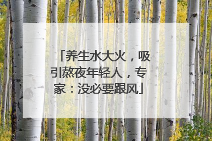 养生水大火，吸引熬夜年轻人，专家：没必要跟风