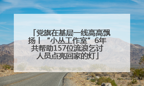 党旗在基层一线高高飘扬丨“小丛工作室”6年共帮助157位流浪乞讨人员点亮回家的灯
