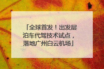 全球首发！出发层泊车代驾技术试点，落地广州白云机场
