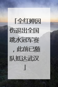 全红婵因伤退出全国跳水冠军赛，此前已随队抵达武汉