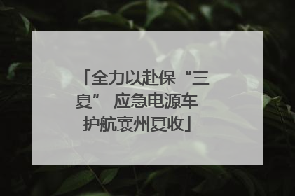 全力以赴保“三夏” 应急电源车护航襄州夏收