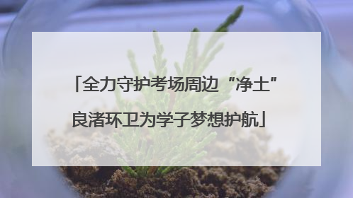 全力守护考场周边“净土” 良渚环卫为学子梦想护航