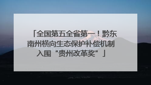 全国第五全省第一！黔东南州横向生态保护补偿机制入围“贵州改革奖”