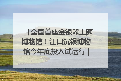 全国首座金银器主题博物馆！江口沉银博物馆今年底投入试运行｜万千气象看四川