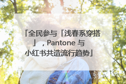 全民参与「浅春系穿搭」，Pantone 与小红书共造流行趋势