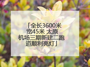 全长3600米 宽45米 太原机场三期新建二跑道顺利亮灯