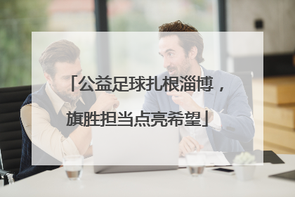 公益足球扎根淄博，旗胜担当点亮希望