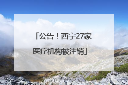 公告！西宁27家医疗机构被注销