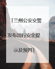 兰州公安交警发布出行安全提示及预判