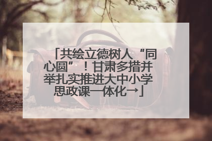 共绘立德树人“同心圆”！甘肃多措并举扎实推进大中小学思政课一体化→