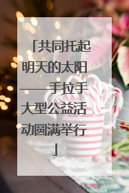 共同托起明天的太阳——手拉手大型公益活动圆满举行