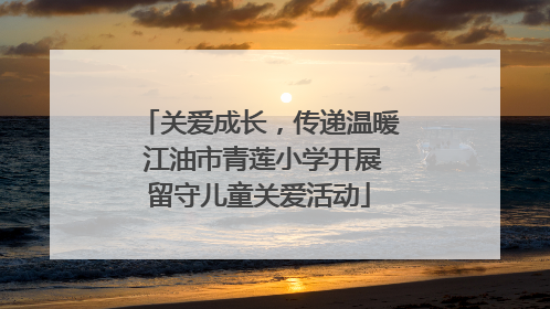 关爱成长，传递温暖 江油市青莲小学开展留守儿童关爱活动