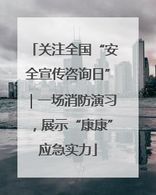 关注全国“安全宣传咨询日”｜一场消防演习，展示“康康”应急实力