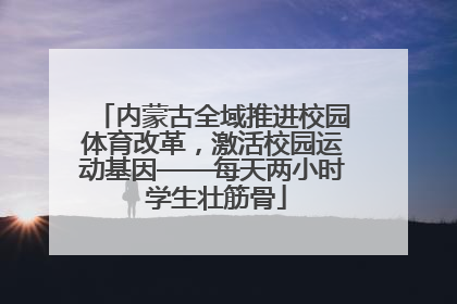 内蒙古全域推进校园体育改革，激活校园运动基因——每天两小时 学生壮筋骨
