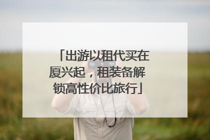 出游以租代买在厦兴起，租装备解锁高性价比旅行