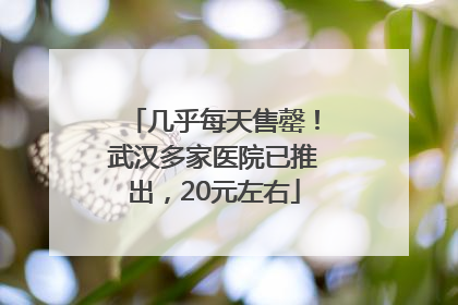 几乎每天售罄！武汉多家医院已推出，20元左右