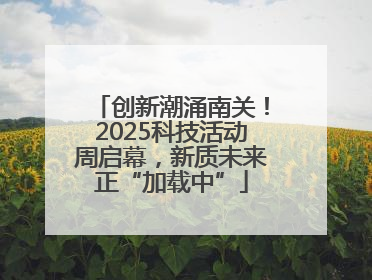 创新潮涌南关！2025科技活动周启幕，新质未来正“加载中”