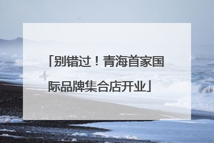 别错过！青海首家国际品牌集合店开业