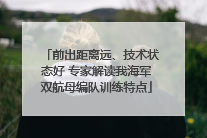 前出距离远、技术状态好 专家解读我海军双航母编队训练特点