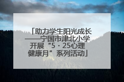 助力学生阳光成长——宁国市津北小学开展“5・25心理健康月”系列活动