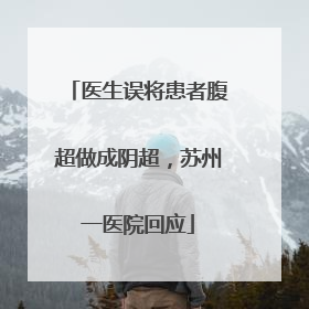 医生误将患者腹超做成阴超，苏州一医院回应