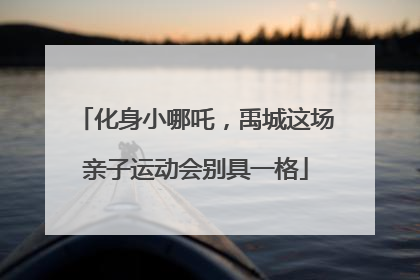 化身小哪吒，禹城这场亲子运动会别具一格