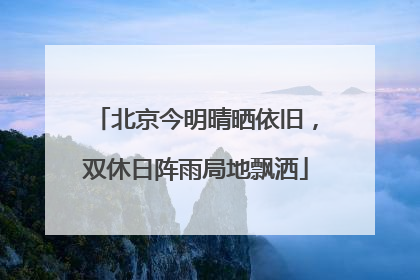 北京今明晴晒依旧，双休日阵雨局地飘洒