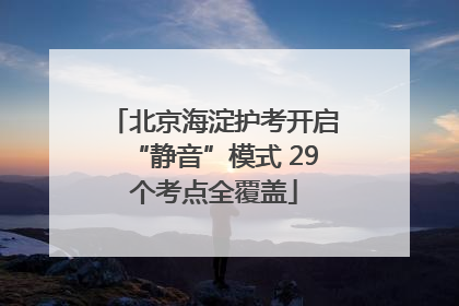 北京海淀护考开启“静音”模式 29个考点全覆盖