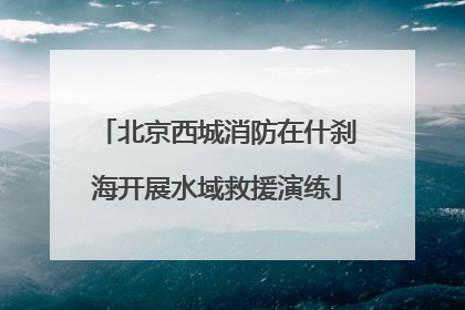 北京西城消防在什刹海开展水域救援演练