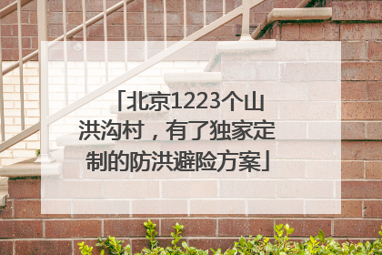 北京1223个山洪沟村，有了独家定制的防洪避险方案