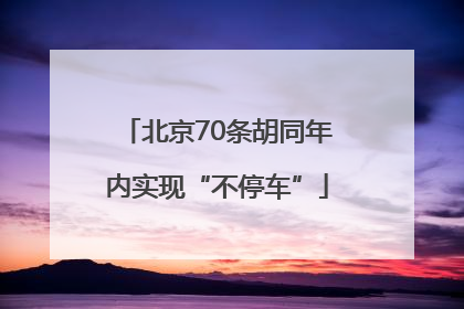 北京70条胡同年内实现“不停车”