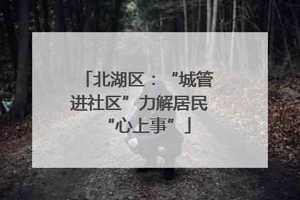 北湖区：“城管进社区”力解居民“心上事”