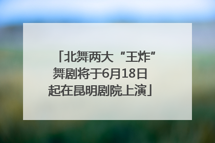 北舞两大“王炸”舞剧将于6月18日起在昆明剧院上演
