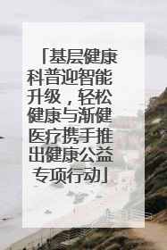 基层健康科普迎智能升级，轻松健康与渐健医疗携手推出健康公益专项行动