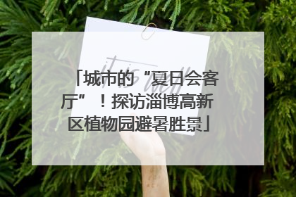 城市的“夏日会客厅”！探访淄博高新区植物园避暑胜景