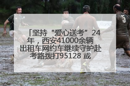 坚持“爱心送考”24年，西安41000余辆出租车网约车继续守护赴考路拨打95128 或者88880000均可报名参加一对一送考