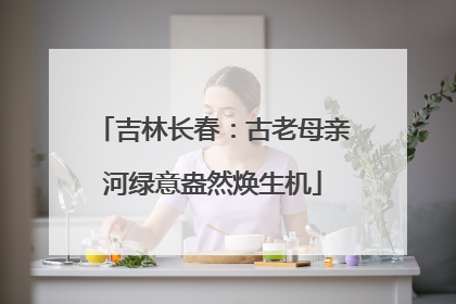 吉林长春：古老母亲河绿意盎然焕生机