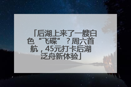 后湖上来了一艘白色“飞碟”？周六首航，45元打卡后湖泛舟新体验