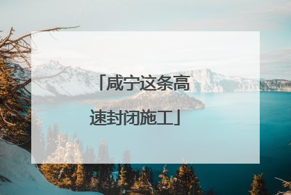 咸宁这条高速封闭施工