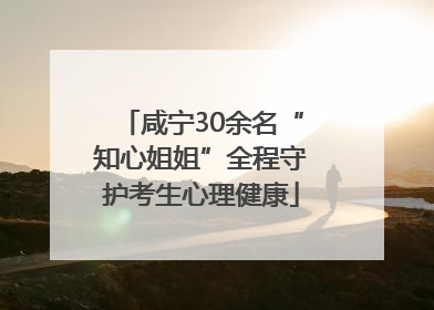 咸宁30余名“知心姐姐”全程守护考生心理健康