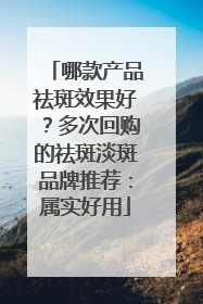 哪款产品祛斑效果好？多次回购的祛斑淡斑品牌推荐：属实好用