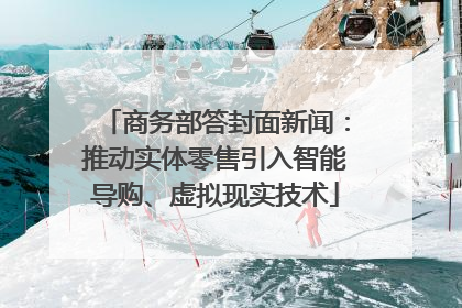 商务部答封面新闻：推动实体零售引入智能导购、虚拟现实技术