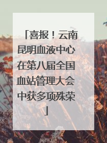 喜报！云南昆明血液中心在第八届全国血站管理大会中获多项殊荣